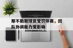 jinnianhui官方-那不勒斯球员受罚停赛，团队协调能力受影响