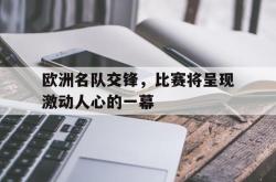 金年会app登录-欧洲名队交锋，比赛将呈现激动人心的一幕