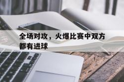 jinnianhui官方-全场对攻，火爆比赛中双方都有进球