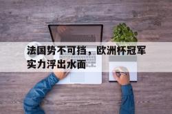 金年会app登录-法国势不可挡，欧洲杯冠军实力浮出水面