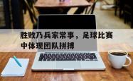 金年会app登录-胜败乃兵家常事，足球比赛中体现团队拼搏