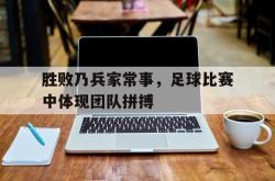 金年会app登录-胜败乃兵家常事，足球比赛中体现团队拼搏