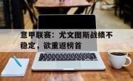 金年会网页版-意甲联赛：尤文图斯战绩不稳定，欲重返榜首