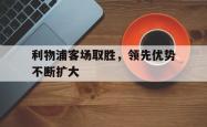 jinnianhui官方-利物浦客场取胜，领先优势不断扩大