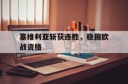 jinnianhui官方-塞维利亚斩获连胜，稳固欧战资格
