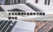 jinnianhui官方-女足比赛球队新赛季引援有望夺冠