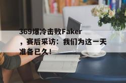 金年会网页版-369爆冷击败Faker，赛后采访：我们为这一天准备已久！