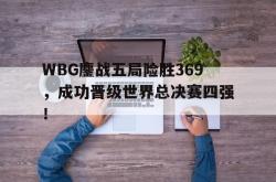 金年会网页版-WBG鏖战五局险胜369，成功晋级世界总决赛四强！
