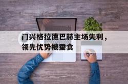金年会app登录-门兴格拉德巴赫主场失利，领先优势被蚕食