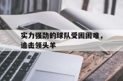 金年会app登录-实力强劲的球队受困困难，追击领头羊