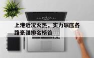 金年会网页版-上港近况火热，实力碾压各路豪强排名榜首