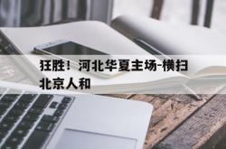 金年会网页版-狂胜！河北华夏主场-横扫北京人和