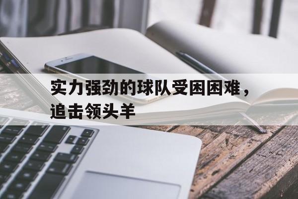实力强劲的球队受困困难，追击领头羊