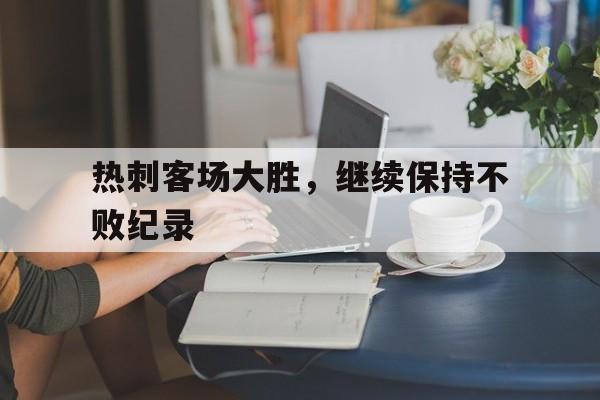 热刺客场大胜，继续保持不败纪录