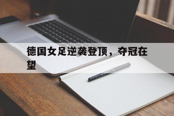 德国女足逆袭登顶，夺冠在望