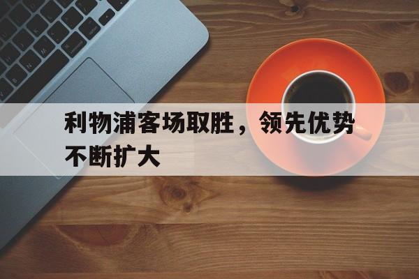 利物浦客场取胜，领先优势不断扩大