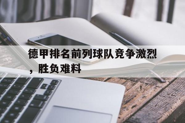 德甲排名前列球队竞争激烈，胜负难料