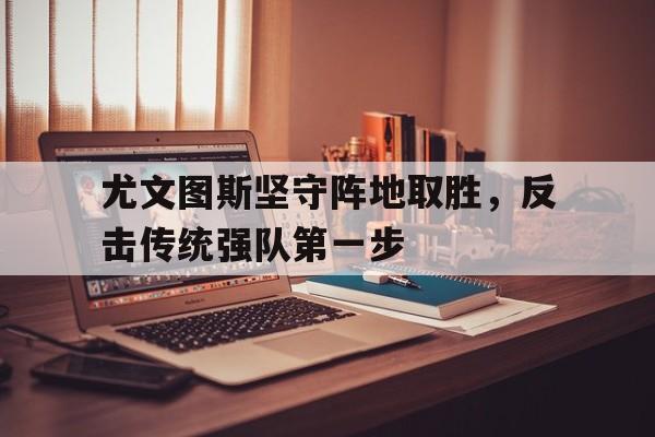 尤文图斯坚守阵地取胜，反击传统强队第一步